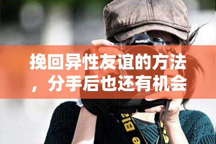 挽回异性友谊的方法，分手后也还有机会