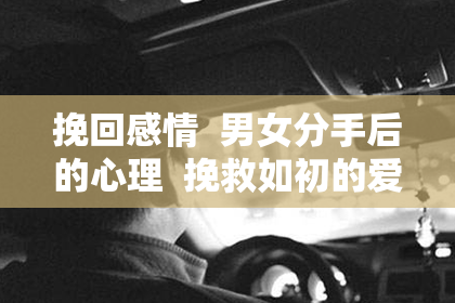 挽回感情  男女分手后的心理  挽救如初的爱情