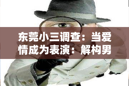 东莞小三调查：当爱情成为表演：解构男性挽回戏码中的权力游戏