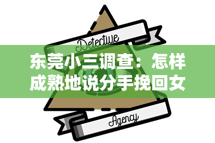 东莞小三调查:怎样成熟地说分手挽回女朋友:有效沟通的艺术