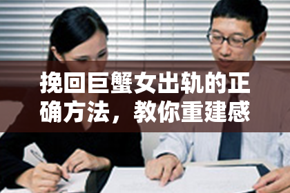 挽回巨蟹女出轨的正确方法,教你重建感情。