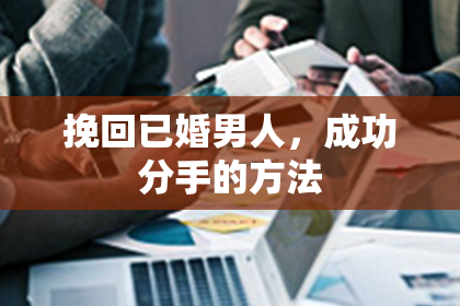 挽回已婚男人，成功分手的方法