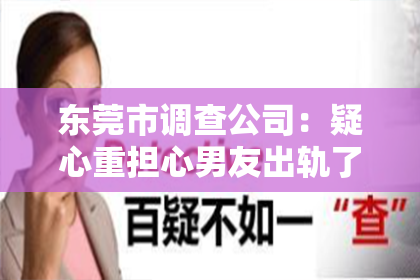 东莞市调查公司:疑心重担心男友出轨了,怎么挽回?
