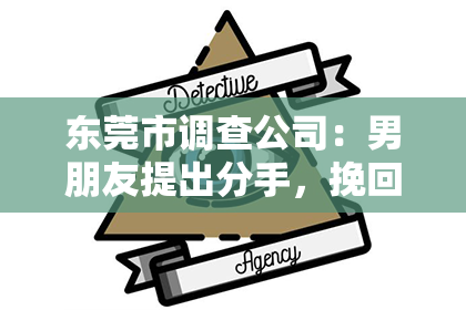 东莞市调查公司：男朋友提出分手，挽回无果：如何面对和处理这种情况
