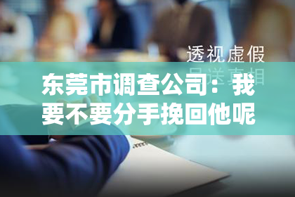 东莞市调查公司：我要不要分手挽回他呢？——关于感情挽回的思考与建议