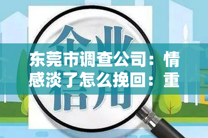 东莞市调查公司:情感淡了怎么挽回:重燃激情的秘诀