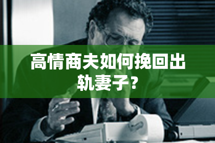 高情商夫如何挽回出轨妻子？