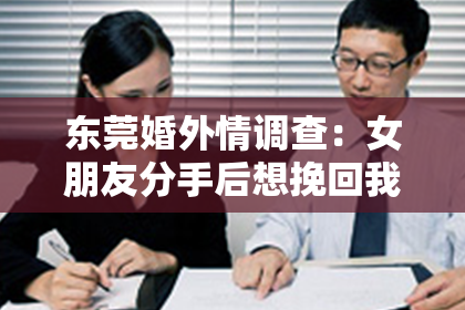 东莞婚外情调查:女朋友分手后想挽回我:如何正确应对情感危机