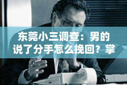 东莞小三调查:男的说了分手怎么挽回?掌握这几点,重燃爱情之火