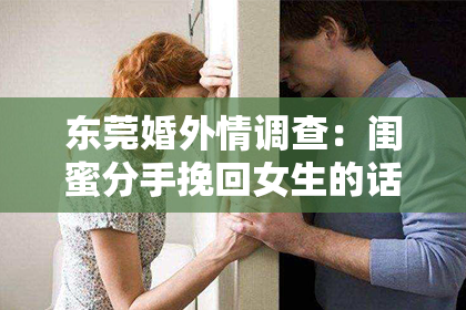 东莞婚外情调查:闺蜜分手挽回女生的话简短:用真诚和行动重燃爱火
