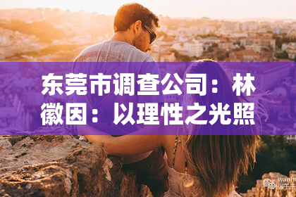 东莞市调查公司:林徽因:以理性之光照亮爱情迷途