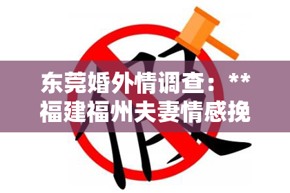 东莞婚外情调查：**福建福州夫妻情感挽回：重建爱情，重拾幸福**