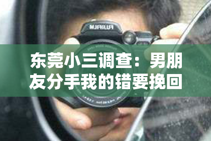 东莞小三调查:男朋友分手我的错要挽回吗?深度解析分手后的心理与行动