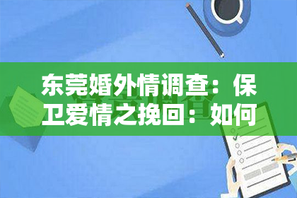 东莞婚外情调查：保卫爱情之挽回：如何重燃爱火，修复破碎的情感