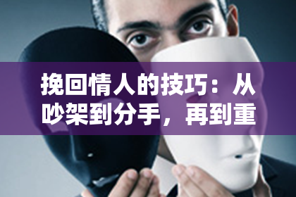 挽回情人的技巧：从吵架到分手，再到重修爱情！