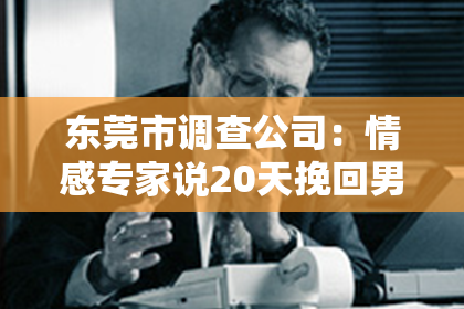 东莞市调查公司：情感专家说20天挽回男友：揭秘复合攻略