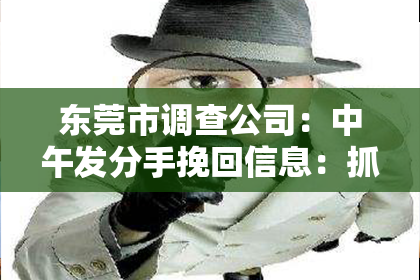 东莞市调查公司:中午发分手挽回信息:抓住黄金时刻,巧妙挽回爱情