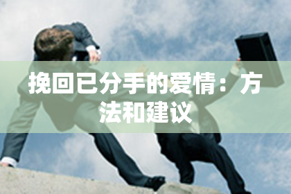 挽回已分手的爱情：方法和建议
