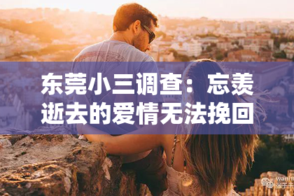 东莞小三调查：忘羡逝去的爱情无法挽回：三