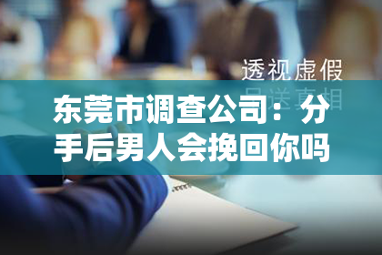 东莞市调查公司：分手后男人会挽回你吗？