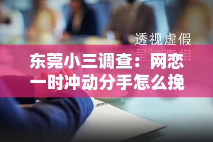 东莞小三调查：网恋一时冲动分手怎么挽回：理智分析及有效策略