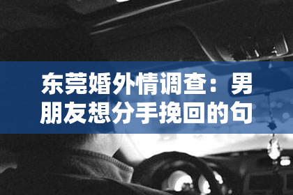 东莞婚外情调查:男朋友想分手挽回的句子:如何用话语打动对方的心