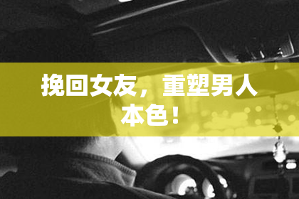 挽回女友，重塑男人本色！