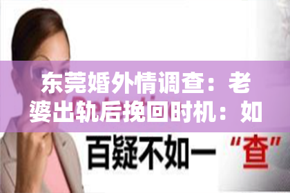 东莞婚外情调查:老婆出轨后挽回时机:如何把握关键点重拾幸福