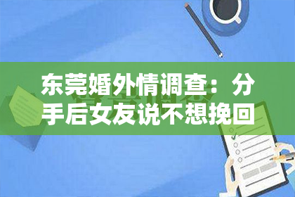 东莞婚外情调查：分手后女友说不想挽回了：如何正确应对和处理