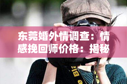 东莞婚外情调查:情感挽回师价格:揭秘情感修复的神秘世界