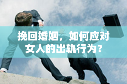 挽回婚姻，如何应对女人的出轨行为？