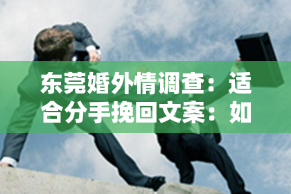 东莞婚外情调查:适合分手挽回文案:如何用文字重新点燃爱情的火花