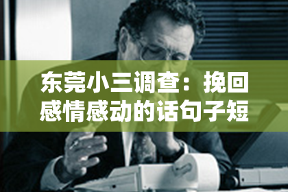 东莞小三调查:挽回感情感动的话句子短句:用真挚的语言重燃爱意