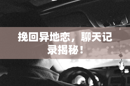 挽回异地恋，聊天记录揭秘！