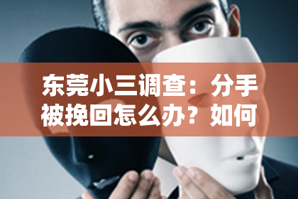 东莞小三调查：分手被挽回怎么办？如何应对情感回头的挑战
