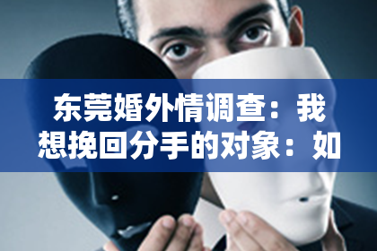 东莞婚外情调查:我想挽回分手的对象:如何重燃爱火,修复关系