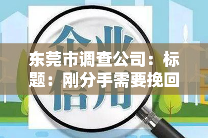 东莞市调查公司:标题:刚分手需要挽回吗?小说知乎带你探索复合之路