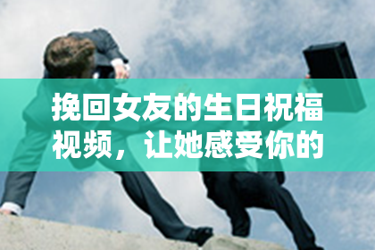 挽回女友的生日祝福视频,让她感受你的真心!
