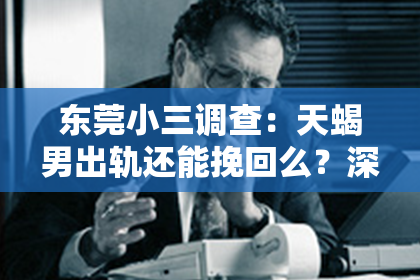 东莞小三调查：天蝎男出轨还能挽回么？深度解析挽回的可能性