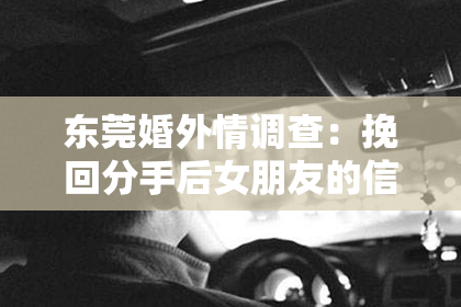 东莞婚外情调查：挽回分手后女朋友的信：重建爱情的桥梁