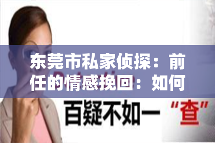 东莞市私家侦探：前任的情感挽回：如何重新点燃爱情的火花