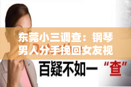 东莞小三调查:钢琴男人分手挽回女友视频:浪漫旋律下的情感救赎