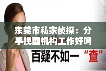 东莞市私家侦探:分手挽回机构工作好吗?揭秘挽回行业的真实面貌