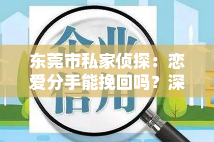 东莞市私家侦探:恋爱分手能挽回吗?深入分析分手后的情感挽回之道