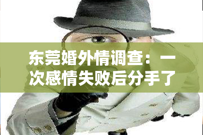 东莞婚外情调查：一次感情失败后分手了，如何挽回？
