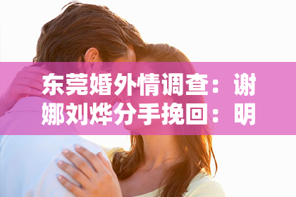 东莞婚外情调查:谢娜刘烨分手挽回:明星夫妻如何破局重聚