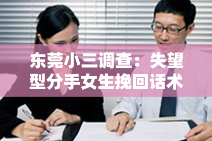 东莞小三调查:失望型分手女生挽回话术:如何打动她的心