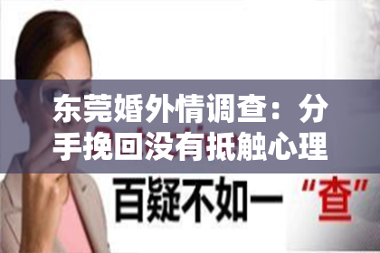 东莞婚外情调查：分手挽回没有抵触心理测试：揭秘复合成功的关键