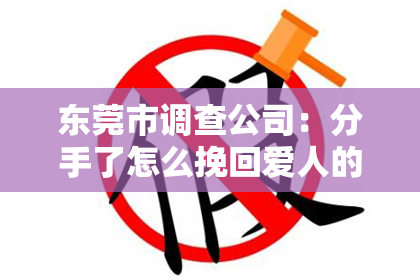 东莞市调查公司：分手了怎么挽回爱人的心？