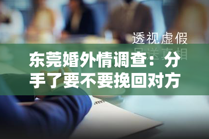 东莞婚外情调查：分手了要不要挽回对方？——理性分析挽回的利与弊